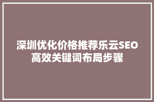 深圳优化价格推荐乐云SEO高效关键词布局步骤
