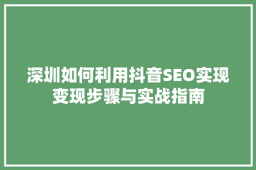 深圳如何利用抖音SEO实现变现步骤与实战指南