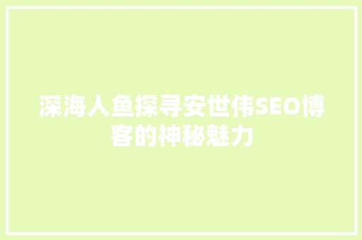 深海人鱼探寻安世伟SEO博客的神秘魅力