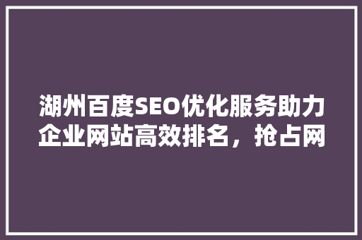 湖州百度SEO优化服务助力企业网站高效排名，抢占网络市场先机
