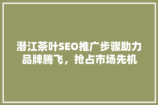 潜江茶叶SEO推广步骤助力品牌腾飞，抢占市场先机