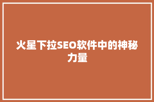火星下拉SEO软件中的神秘力量
