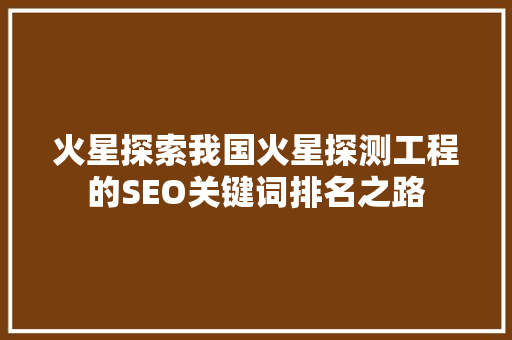 火星探索我国火星探测工程的SEO关键词排名之路