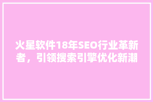 火星软件18年SEO行业革新者，引领搜索引擎优化新潮流