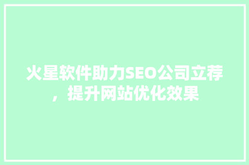 火星软件助力SEO公司立荐，提升网站优化效果