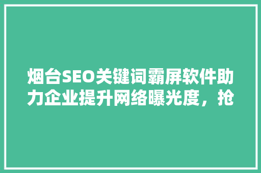 烟台SEO关键词霸屏软件助力企业提升网络曝光度，抢占市场先机