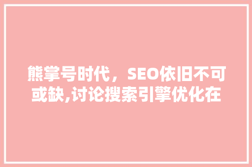 熊掌号时代，SEO依旧不可或缺,讨论搜索引擎优化在熊掌号背景下的重要