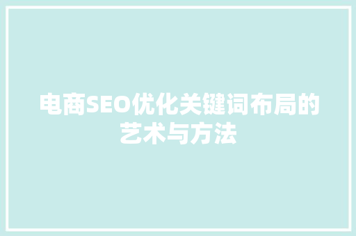 电商SEO优化关键词布局的艺术与方法