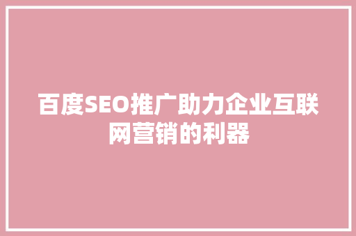 百度SEO推广助力企业互联网营销的利器