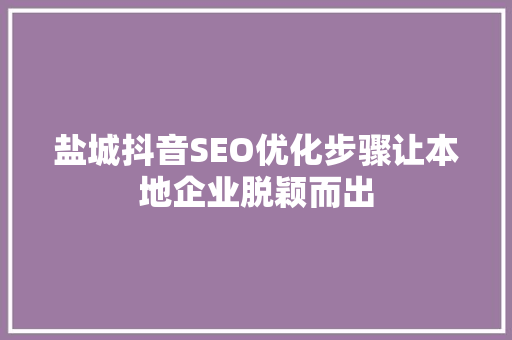 盐城抖音SEO优化步骤让本地企业脱颖而出