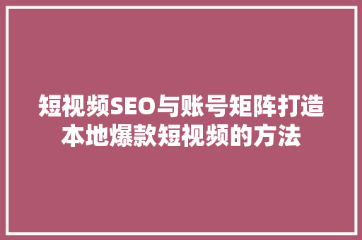短视频SEO与账号矩阵打造本地爆款短视频的方法
