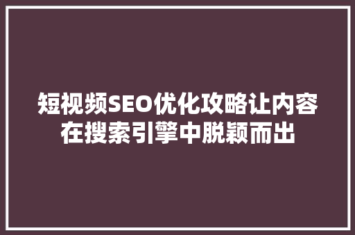短视频SEO优化攻略让内容在搜索引擎中脱颖而出