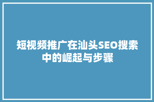 短视频推广在汕头SEO搜索中的崛起与步骤