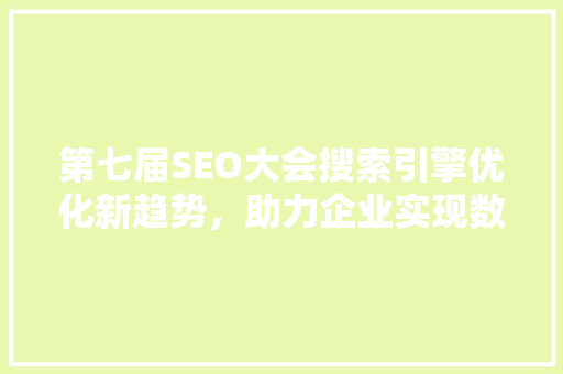 第七届SEO大会搜索引擎优化新趋势，助力企业实现数字化转型