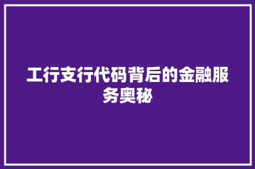 工行支行代码背后的金融服务奥秘