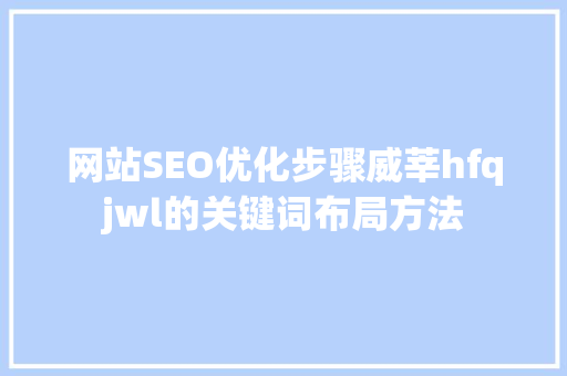网站SEO优化步骤威莘hfqjwl的关键词布局方法