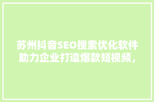 苏州抖音SEO搜索优化软件助力企业打造爆款短视频，抢占流量高地