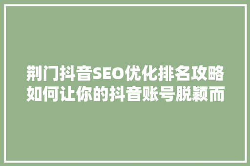 荆门抖音SEO优化排名攻略如何让你的抖音账号脱颖而出
