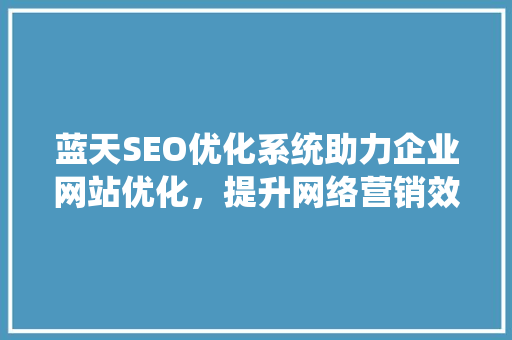 蓝天SEO优化系统助力企业网站优化，提升网络营销效果  第1张