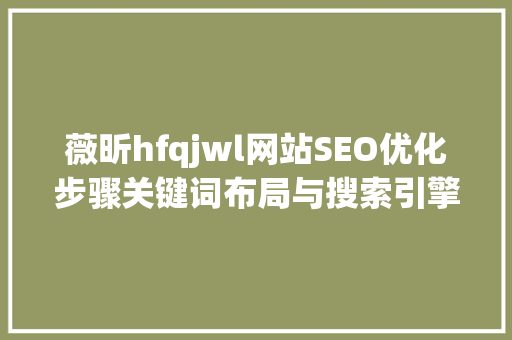 薇昕hfqjwl网站SEO优化步骤关键词布局与搜索引擎优化方法