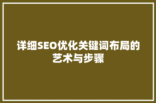 详细SEO优化关键词布局的艺术与步骤