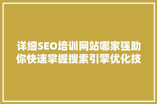 详细SEO培训网站哪家强助你快速掌握搜索引擎优化技能