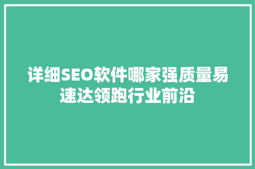 详细SEO软件哪家强质量易速达领跑行业前沿