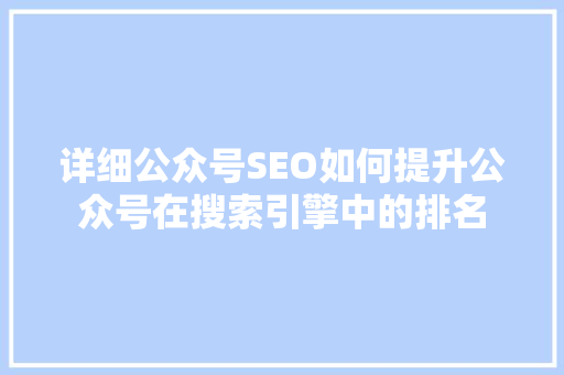 详细公众号SEO如何提升公众号在搜索引擎中的排名