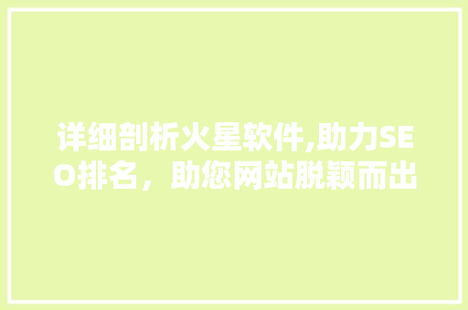 详细剖析火星软件,助力SEO排名，助您网站脱颖而出