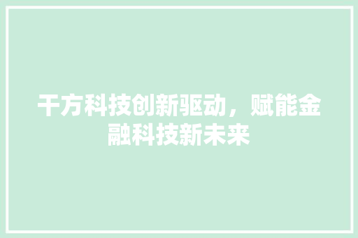 干方科技创新驱动，赋能金融科技新未来