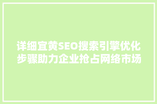 详细宜黄SEO搜索引擎优化步骤助力企业抢占网络市场制高点