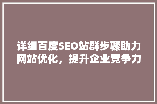 详细百度SEO站群步骤助力网站优化，提升企业竞争力