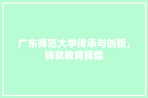 广东师范大学传承与创新，铸就教育辉煌  第1张