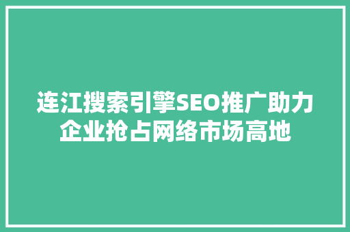 连江搜索引擎SEO推广助力企业抢占网络市场高地