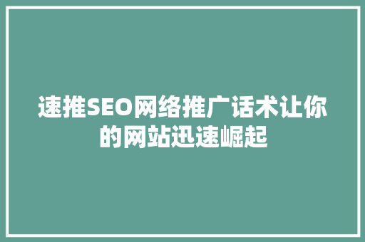 速推SEO网络推广话术让你的网站迅速崛起