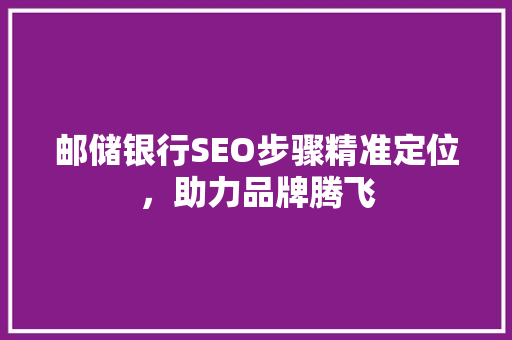 邮储银行SEO步骤精准定位，助力品牌腾飞