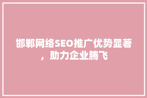 邯郸网络SEO推广优势显著，助力企业腾飞