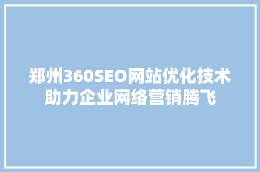 郑州360SEO网站优化技术助力企业网络营销腾飞