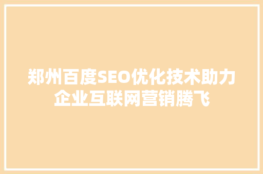 郑州百度SEO优化技术助力企业互联网营销腾飞