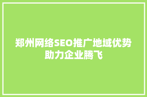 郑州网络SEO推广地域优势助力企业腾飞