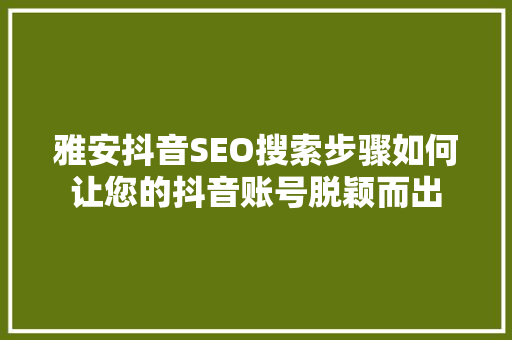 雅安抖音SEO搜索步骤如何让您的抖音账号脱颖而出