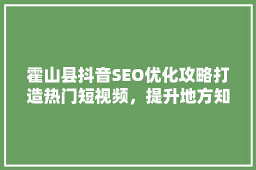 霍山县抖音SEO优化攻略打造热门短视频，提升地方知名度