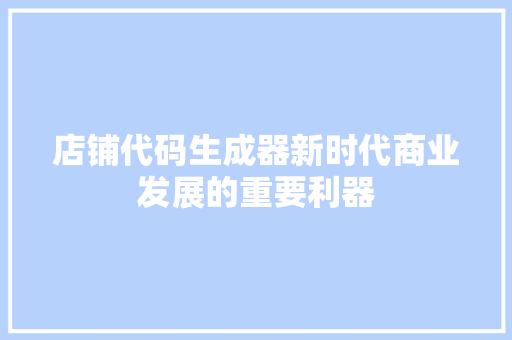 店铺代码生成器新时代商业发展的重要利器
