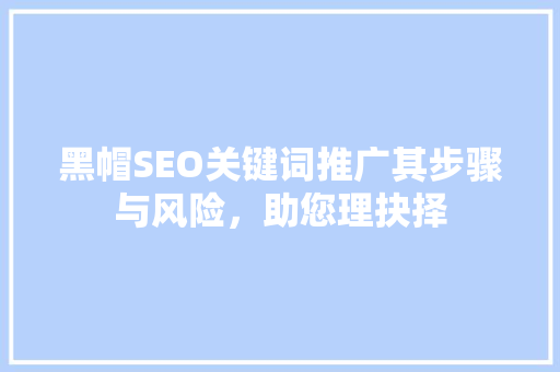 黑帽SEO关键词推广其步骤与风险，助您理抉择