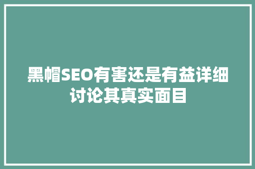 黑帽SEO有害还是有益详细讨论其真实面目