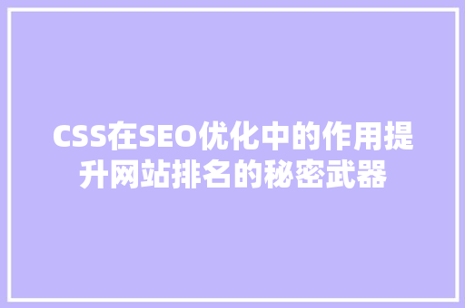 CSS在SEO优化中的作用提升网站排名的秘密武器