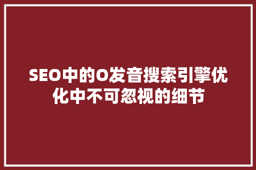 SEO中的O发音搜索引擎优化中不可忽视的细节