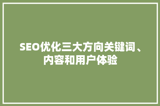 SEO优化三大方向关键词、内容和用户体验