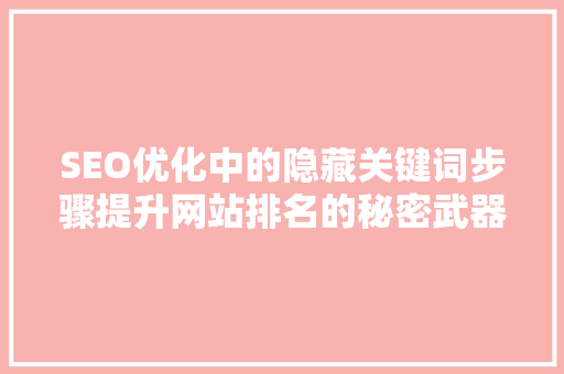 SEO优化中的隐藏关键词步骤提升网站排名的秘密武器
