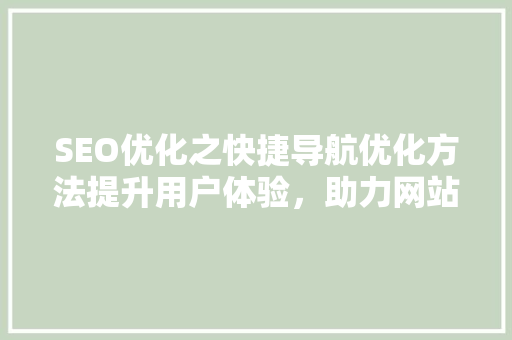 SEO优化之快捷导航优化方法提升用户体验，助力网站排名